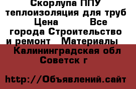 Скорлупа ППУ теплоизоляция для труб  › Цена ­ 233 - Все города Строительство и ремонт » Материалы   . Калининградская обл.,Советск г.